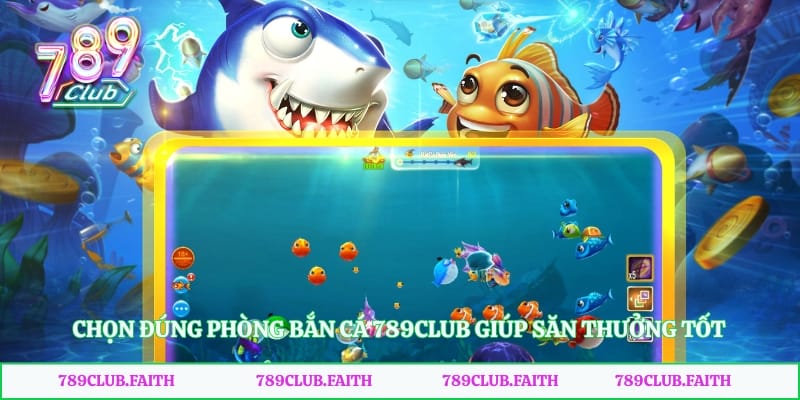 Chọn đúng phòng bắn cá 789club giúp săn thưởng tốt